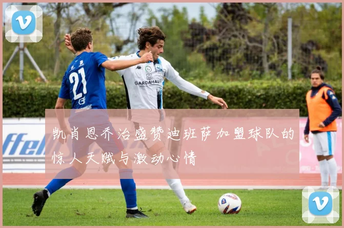 凯肖恩乔治盛赞迪班萨加盟球队的惊人天赋与激动心情