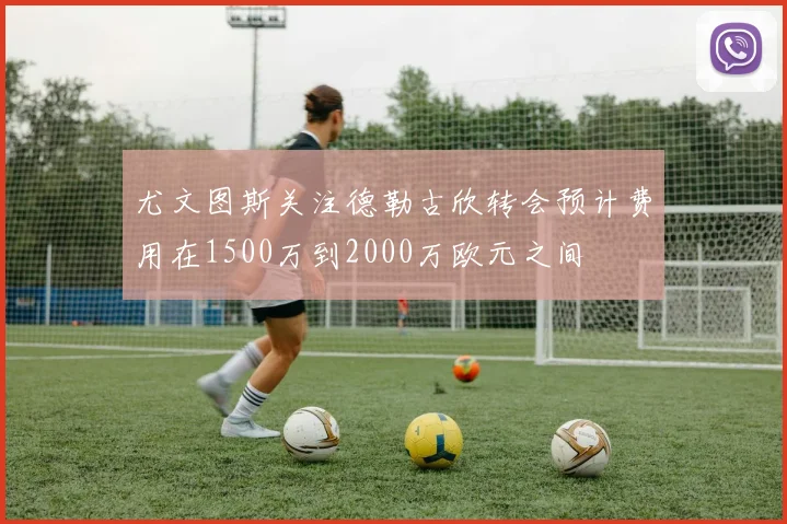 尤文图斯关注德勒古欣转会预计费用在1500万到2000万欧元之间