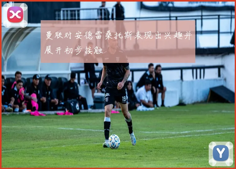 曼联对安德雷桑托斯表现出兴趣并展开初步接触