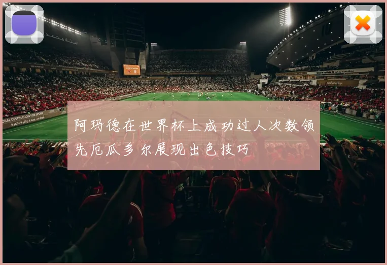 阿玛德在世界杯上成功过人次数领先厄瓜多尔展现出色技巧