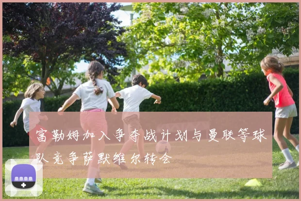 富勒姆加入争夺战计划与曼联等球队竞争萨默维尔转会